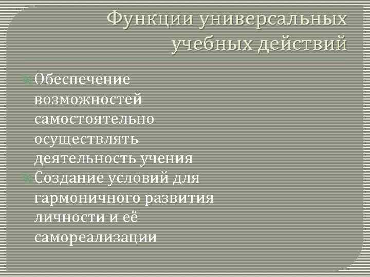 Функции универсальных учебных действий Обеспечение возможностей самостоятельно осуществлять деятельность учения Создание условий для гармоничного
