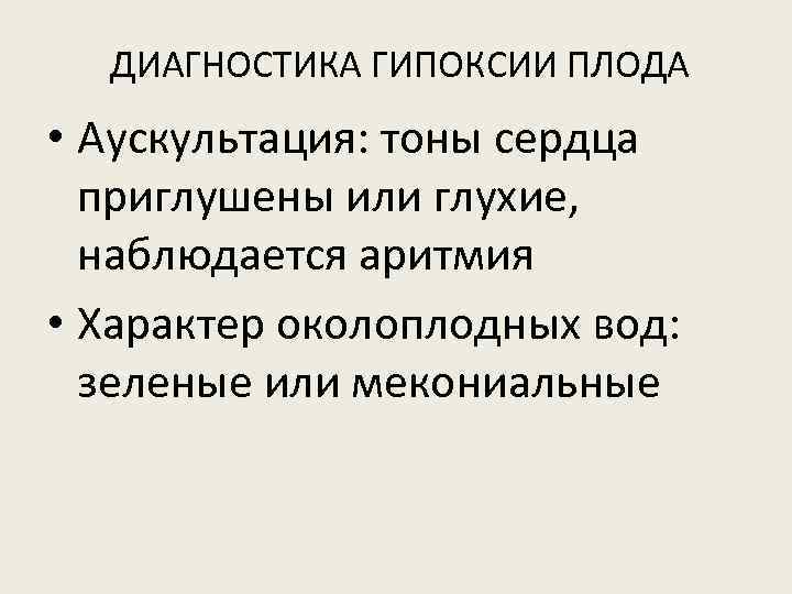 ДИАГНОСТИКА ГИПОКСИИ ПЛОДА • Аускультация: тоны сердца приглушены или глухие, наблюдается аритмия • Характер