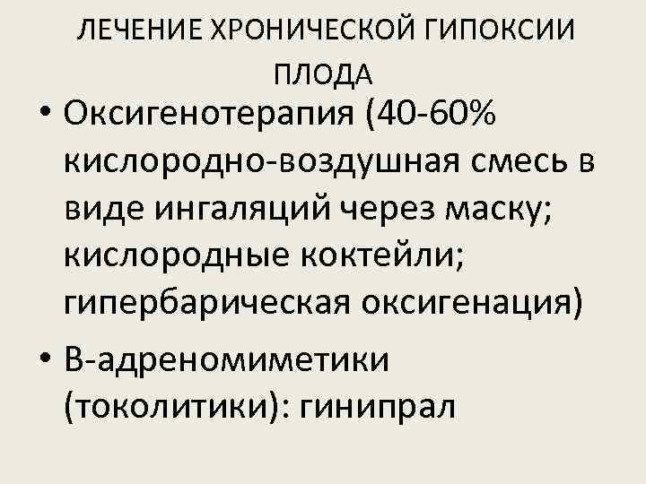 ЛЕЧЕНИЕ ХРОНИЧЕСКОЙ ГИПОКСИИ ПЛОДА • Оксигенотерапия (40 -60% кислородно-воздушная смесь в виде ингаляций через