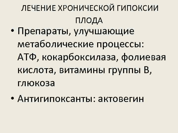 ЛЕЧЕНИЕ ХРОНИЧЕСКОЙ ГИПОКСИИ ПЛОДА • Препараты, улучшающие метаболические процессы: АТФ, кокарбоксилаза, фолиевая кислота, витамины