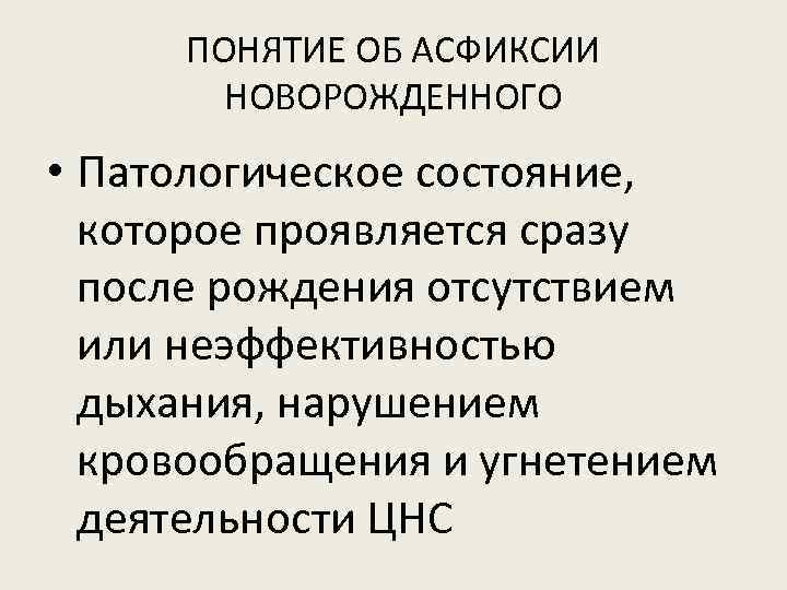 ПОНЯТИЕ ОБ АСФИКСИИ НОВОРОЖДЕННОГО • Патологическое состояние, которое проявляется сразу после рождения отсутствием или