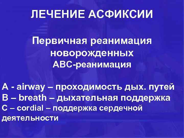 ЛЕЧЕНИЕ АСФИКСИИ Первичная реанимация новорожденных АВС-реанимация А - airway – проходимость дых. путей В