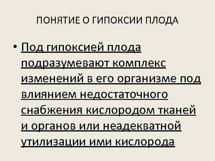 ПОНЯТИЕ О ГИПОКСИИ ПЛОДА • Под гипоксией плода подразумевают комплекс изменений в его организме