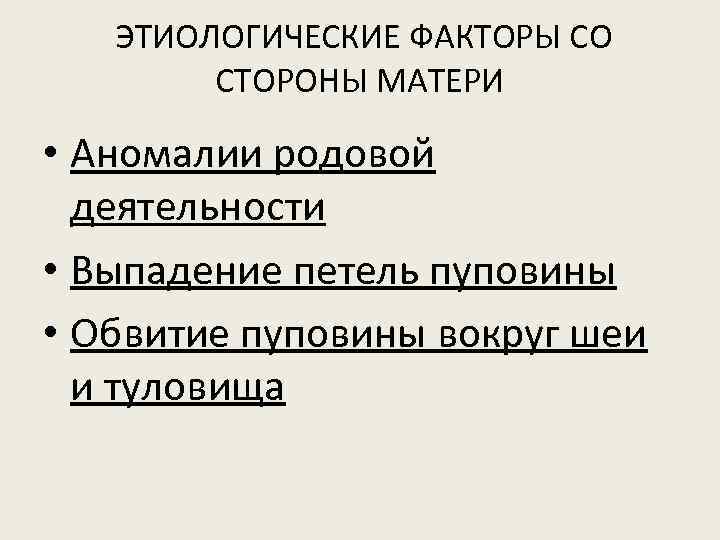 ЭТИОЛОГИЧЕСКИЕ ФАКТОРЫ СО СТОРОНЫ МАТЕРИ • Аномалии родовой деятельности • Выпадение петель пуповины •