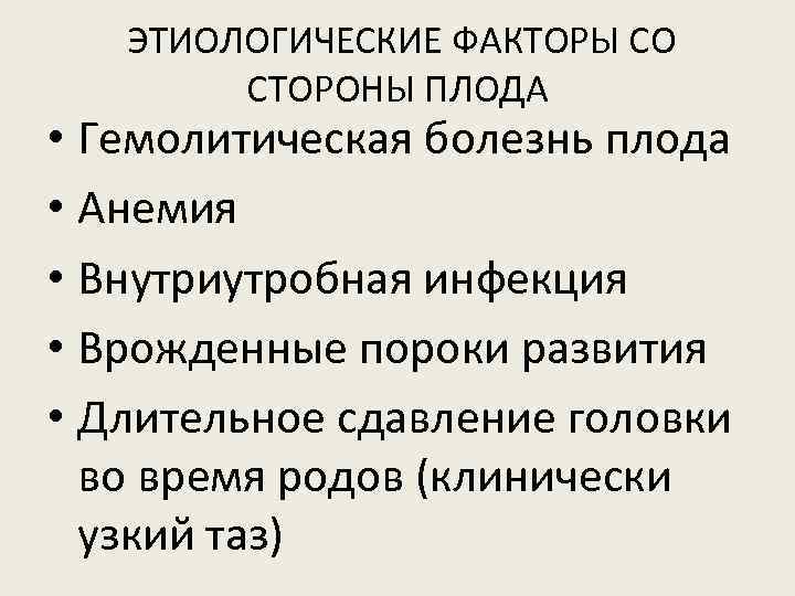 ЭТИОЛОГИЧЕСКИЕ ФАКТОРЫ СО СТОРОНЫ ПЛОДА • Гемолитическая болезнь плода • Анемия • Внутриутробная инфекция
