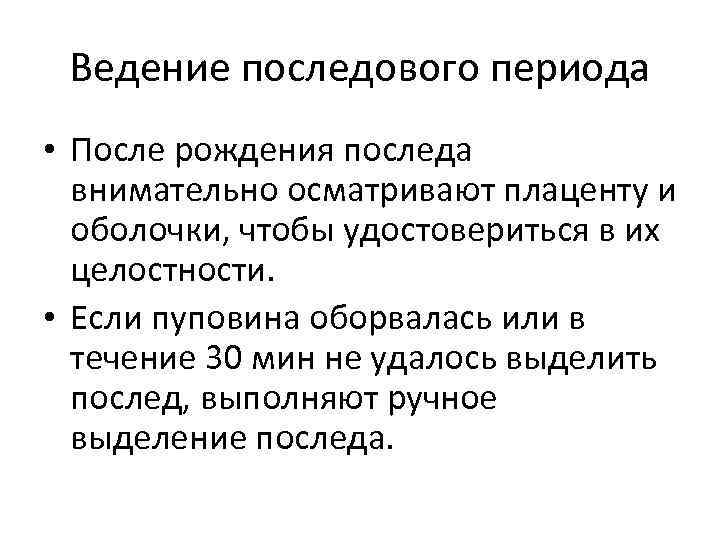 Ведение последового периода • После рождения последа внимательно осматривают плаценту и оболочки, чтобы удостовериться