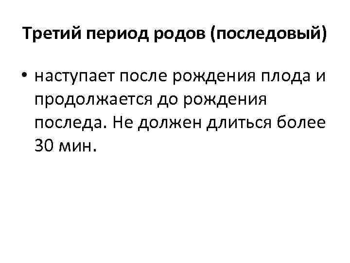 Третий период родов (последовый) • наступает после рождения плода и продолжается до рождения последа.