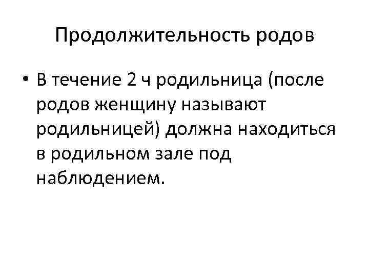 Продолжительность родов • В течение 2 ч родильница (после родов женщину называют родильницей) должна