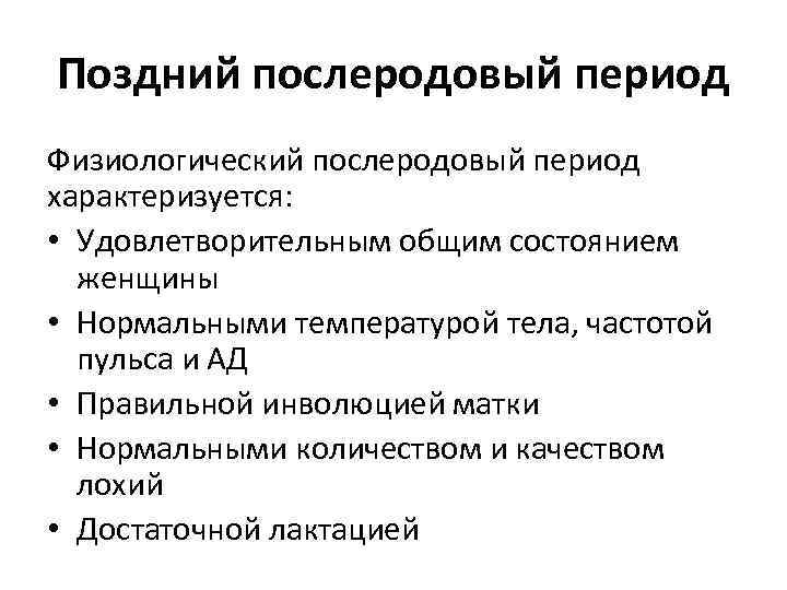 Поздний послеродовый период Физиологический послеродовый период характеризуется: • Удовлетворительным общим состоянием женщины • Нормальными