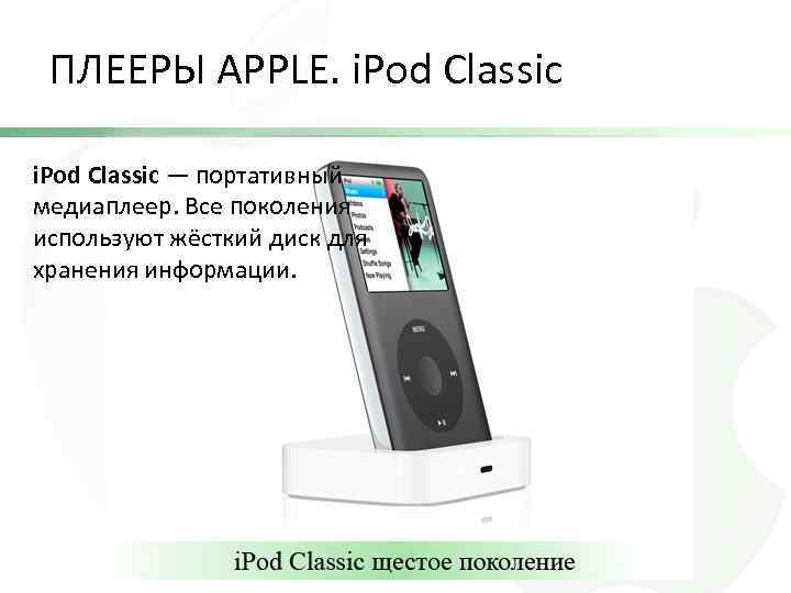 ПЛЕЕРЫ APPLE. i. Pod Classic — портативный медиаплеер. Все поколения используют жёсткий диск для