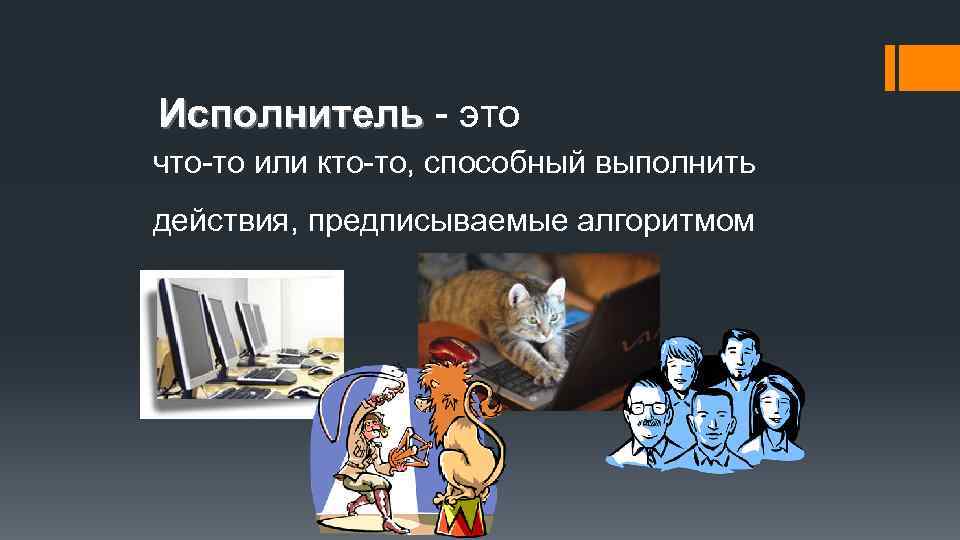 Исполнитель - это что-то или кто-то, способный выполнить действия, предписываемые алгоритмом 