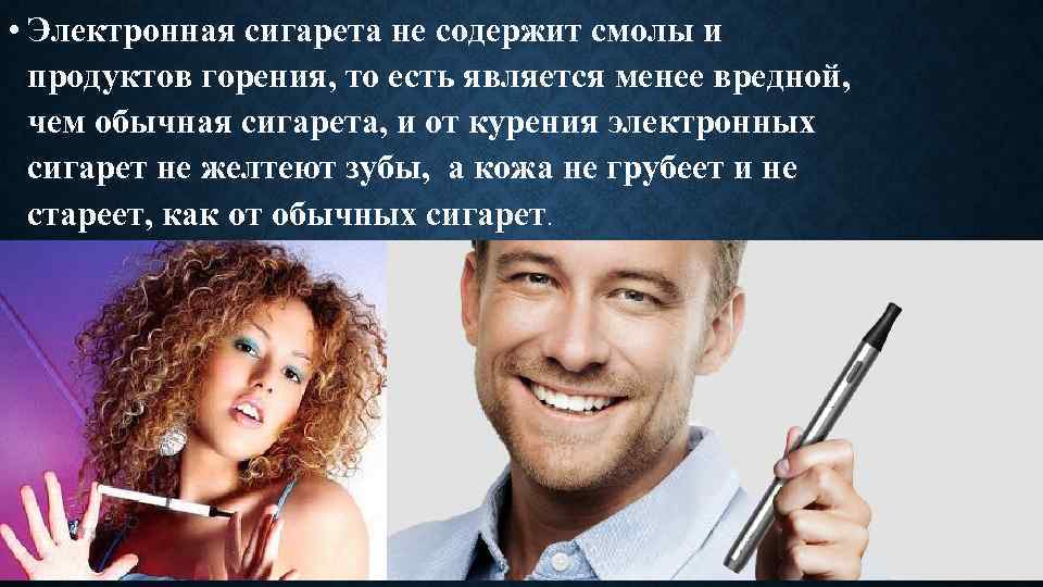  • Электронная сигарета не содержит смолы и продуктов горения, то есть является менее