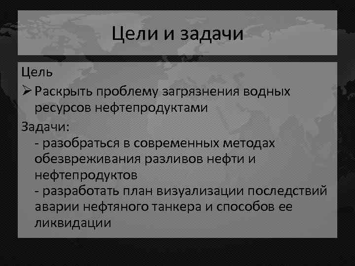 Цели и задачи Цель Ø Раскрыть проблему загрязнения водных ресурсов нефтепродуктами Задачи: разобраться в