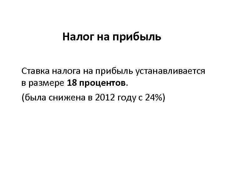 Налог на прибыль Ставка налога на прибыль устанавливается в размере 18 процентов. (была снижена