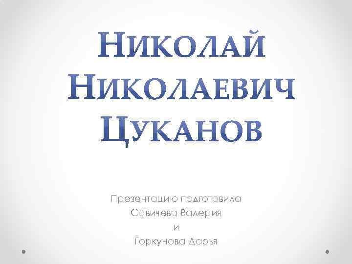 Презентацию подготовила Савичева Валерия и Горкунова Дарья 