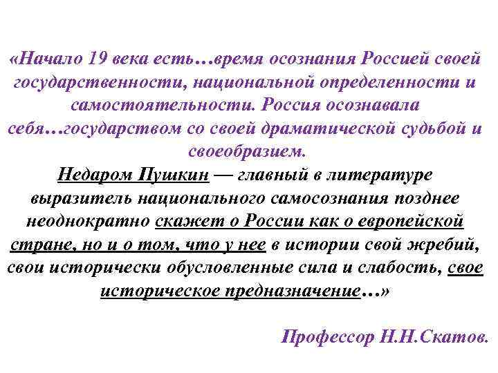  «Начало 19 века есть…время осознания Россией своей государственности, национальной определенности и самостоятельности. Россия