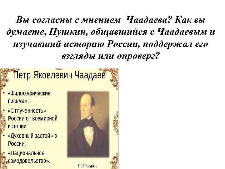 Вы согласны с мнением Чаадаева? Как вы думаете, Пушкин, общавшийся с Чаадаевым и изучавший