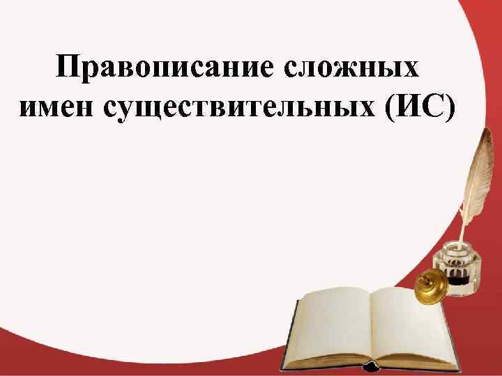 Правописание сложных имен существительных (ИС) 