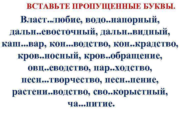  ВСТАВЬТЕ ПРОПУЩЕННЫЕ БУКВЫ. Власт. . любие, водо. . напорный, дальн. . евосточный, дальн.