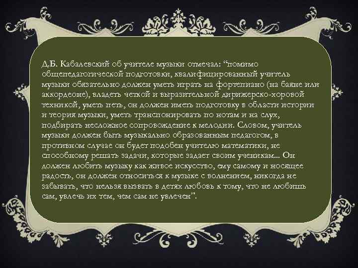 Д. Б. Кабалевский об учителе музыки отмечал: “помимо общепедагогической подготовки, квалифицированный учитель музыки обязательно