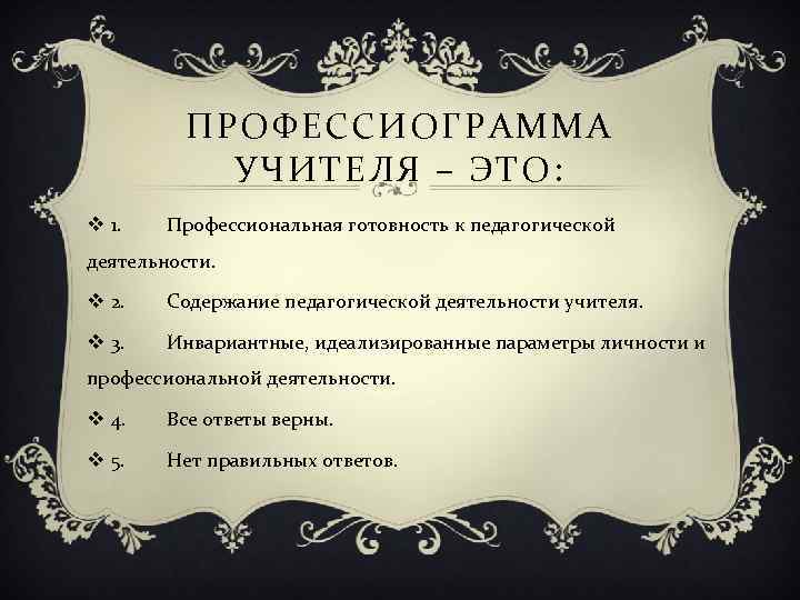 ПРОФЕССИОГРАММА УЧИТЕЛЯ – ЭТО: v 1. Профессиональная готовность к педагогической деятельности. v 2. Содержание