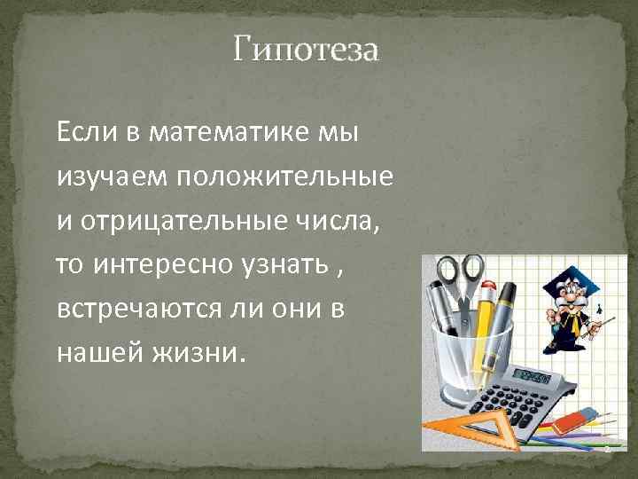 Гипотеза Если в математике мы изучаем положительные и отрицательные числа, то интересно узнать ,
