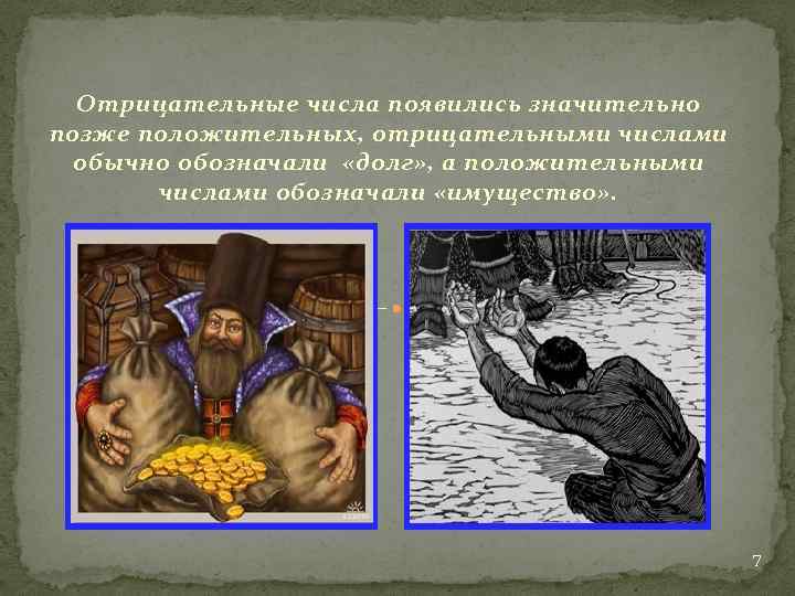 Отрицательные числа появились значительно позже положительных, отрицательными числами обычно обозначали «долг» , а положительными