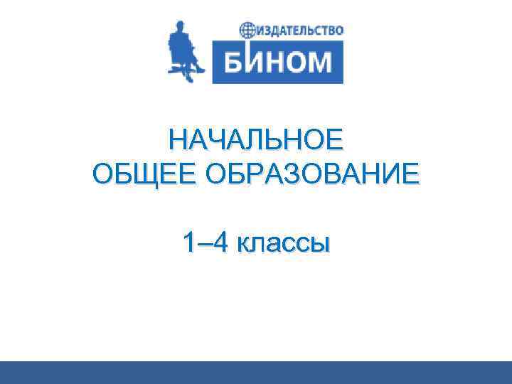 НАЧАЛЬНОЕ ОБЩЕЕ ОБРАЗОВАНИЕ 1– 4 классы 