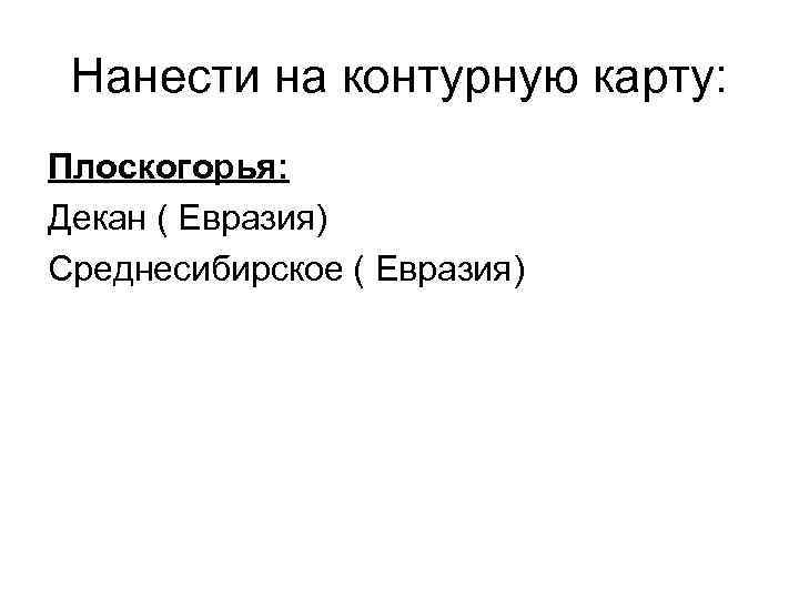 Нанести на контурную карту: Плоскогорья: Декан ( Евразия) Среднесибирское ( Евразия) 