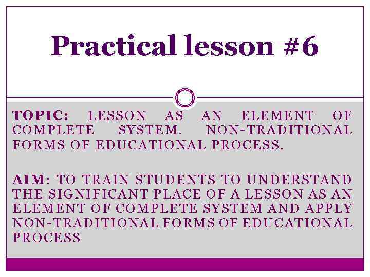 Practical lesson #6 TOPIC: LESSON AS AN ELEMENT OF COMPLETE SYSTEM. NON-TRADITIONAL FORMS OF