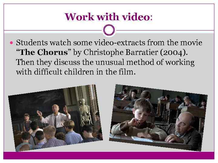 Work with video: Students watch some video-extracts from the movie “The Chorus” by Christophe