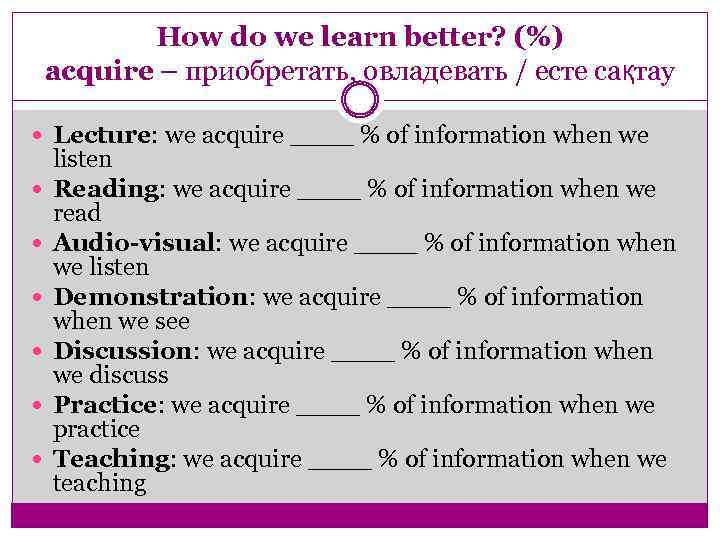 How do we learn better? (%) acquire – приобретать, овладевать / есте сақтау Lecture: