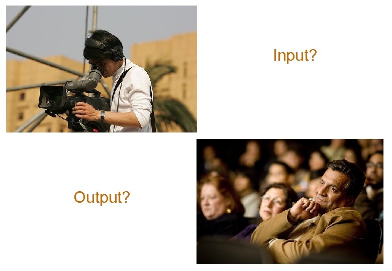 Input? Output? 
