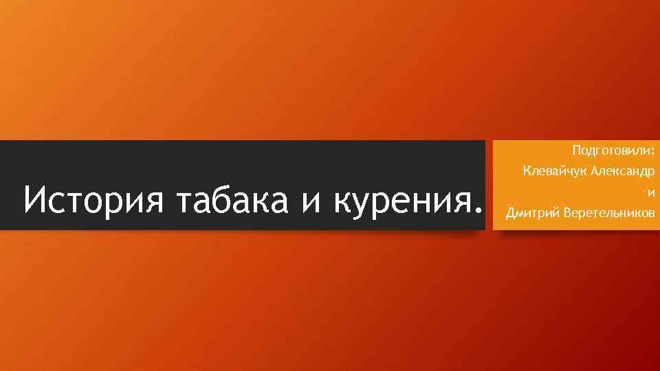 Подготовили: История табака и курения. Клевайчук Александр и Дмитрий Веретельников 