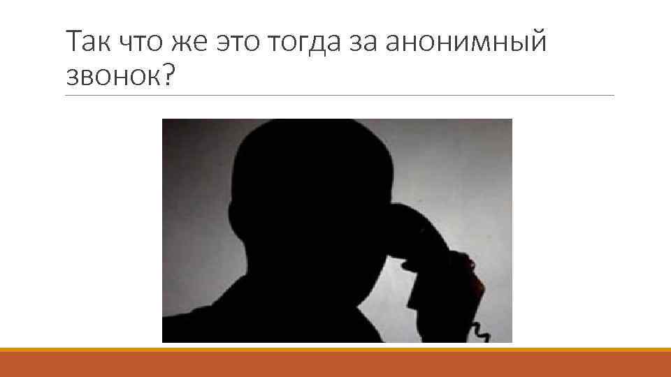 Так что же это тогда за анонимный звонок? 