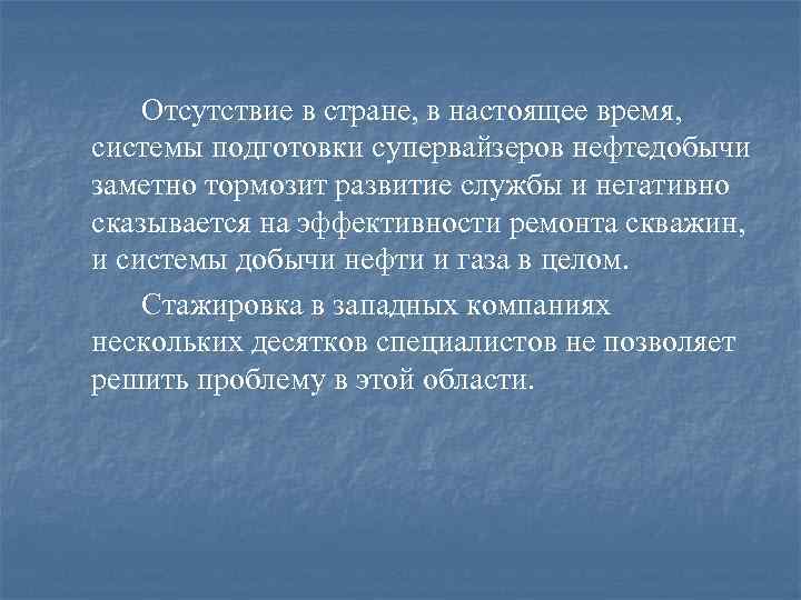 Отсутствие в стране, в настоящее время, системы подготовки супервайзеров нефтедобычи заметно тормозит развитие службы