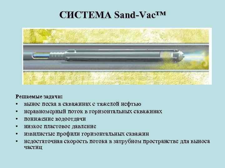 СИСТЕМА Sand-Vac™ Решаемые задачи: • • • вынос песка в скважинах с тяжелой нефтью