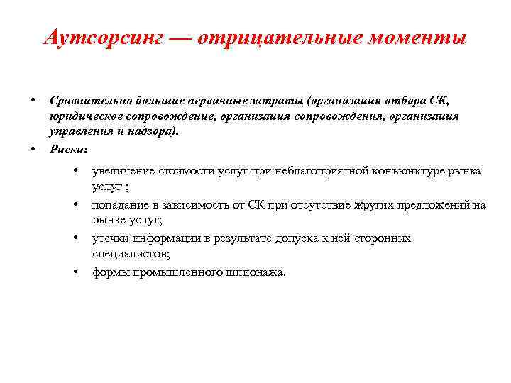 Аутсорсинг — отрицательные моменты • • Сравнительно большие первичные затраты (организация отбора СК, юридическое