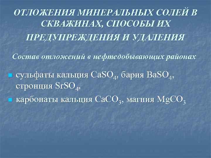 ОТЛОЖЕНИЯ МИНЕРАЛЬНЫХ СОЛЕЙ В СКВАЖИНАХ, СПОСОБЫ ИХ ПРЕДУПРЕЖДЕНИЯ И УДАЛЕНИЯ Состав отложений в нефтедобывающих