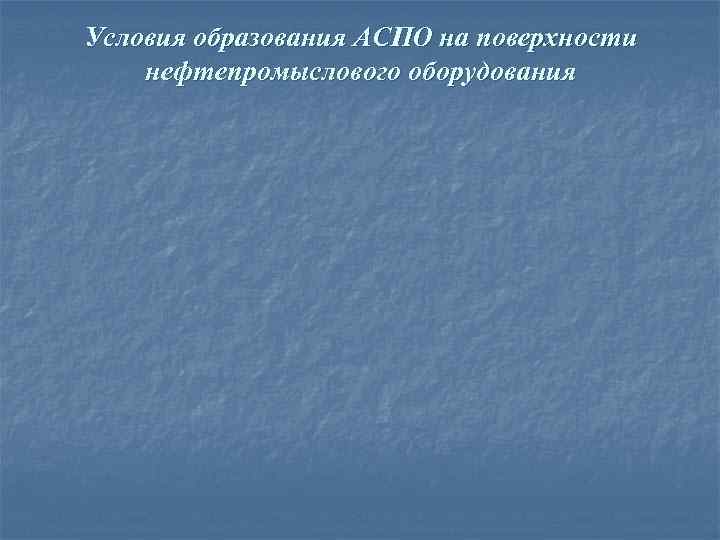 Условия образования АСПО на поверхности нефтепромыслового оборудования 