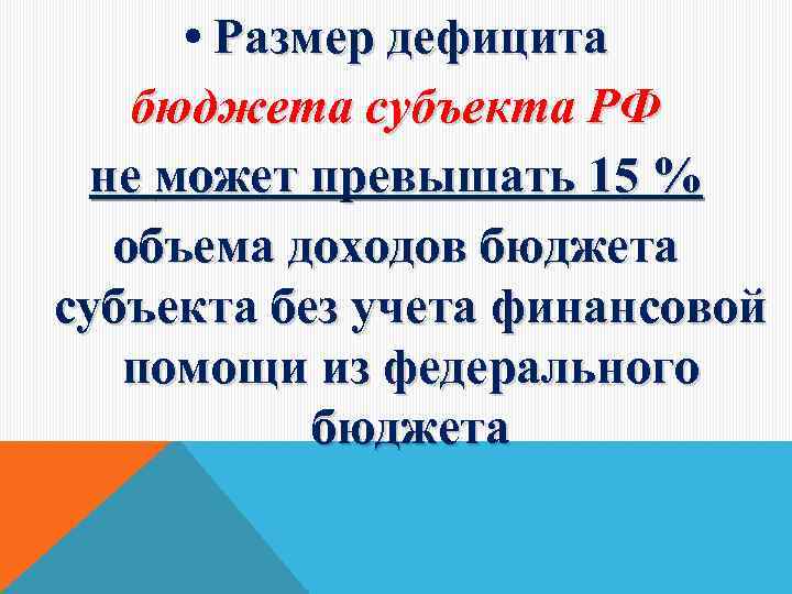  • Размер дефицита бюджета субъекта РФ не может превышать 15 % объема доходов