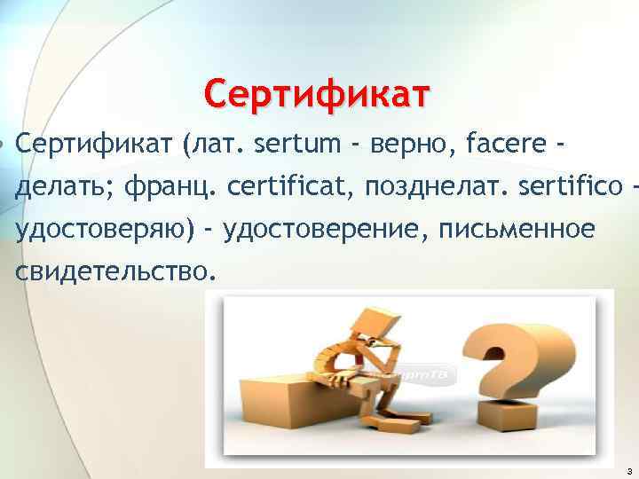 Сертификат • Сертификат (лат. sertum - верно, facere делать; франц. certificat, позднелат. sertifico удостоверяю)