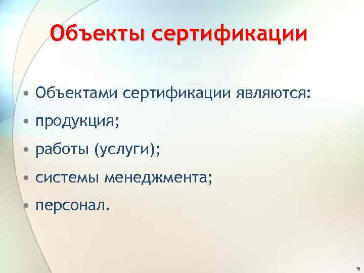 Объекты сертификации • Объектами сертификации являются: • продукция; • работы (услуги); • системы менеджмента;