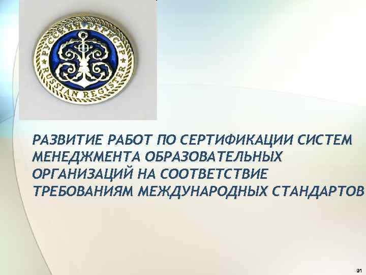 РАЗВИТИЕ РАБОТ ПО СЕРТИФИКАЦИИ СИСТЕМ МЕНЕДЖМЕНТА ОБРАЗОВАТЕЛЬНЫХ ОРГАНИЗАЦИЙ НА СООТВЕТСТВИЕ ТРЕБОВАНИЯМ МЕЖДУНАРОДНЫХ СТАНДАРТОВ 91