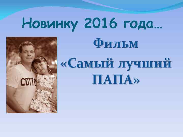 Новинку 2016 года… Фильм «Самый лучший ПАПА» 