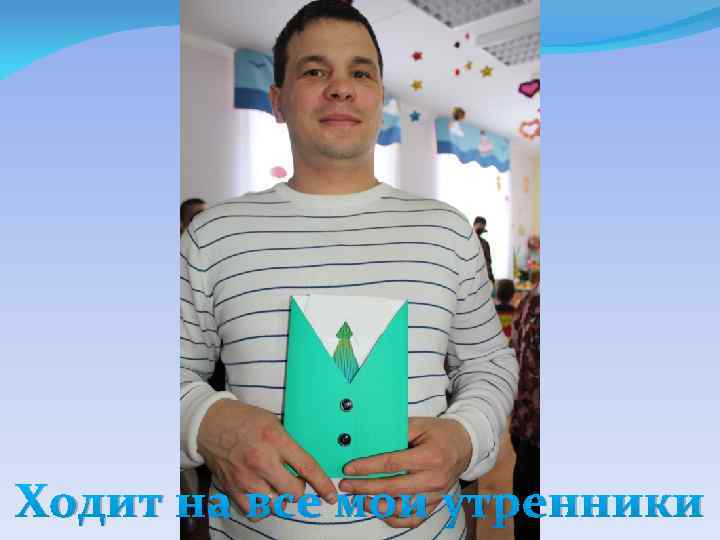 Ходит на все мои утренники 