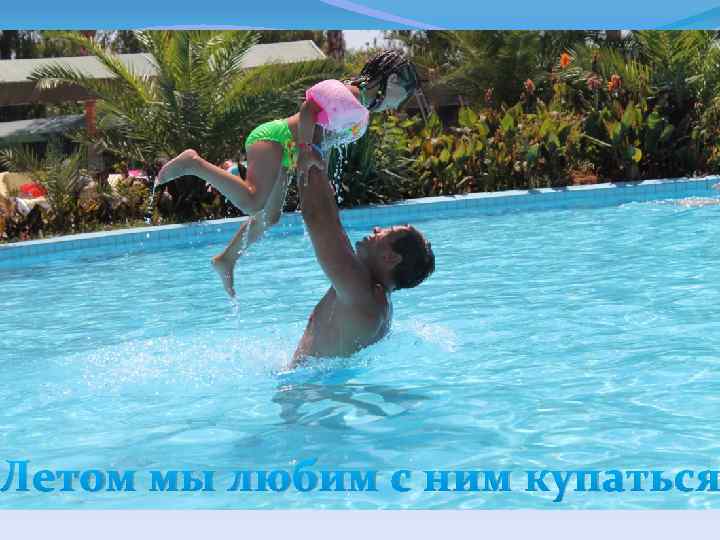Летом мы любим с ним купаться 