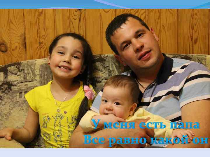У меня есть папа Все равно какой он 