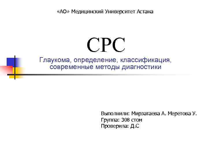  «АО» Медицинский Университет Астана СРС Глаукома, определение, классификация, современные методы диагностики Выполнили: Мирзатаева