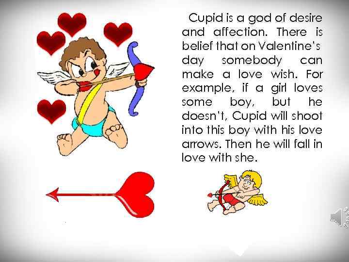 Cupid is a god of desire and affection. There is belief that on Valentine’s
